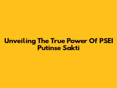 Unveiling The True Power Of PSEI Putinse Sakti