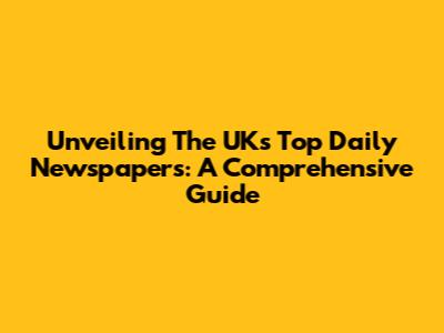 Unveiling The UK's Top Daily Newspapers: A Comprehensive Guide