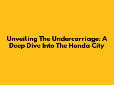 Unveiling The Undercarriage: A Deep Dive Into The Honda City