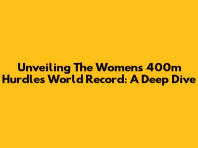 Unveiling The Women's 400m Hurdles World Record: A Deep Dive