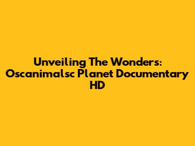 Unveiling The Wonders: Oscanimalsc Planet Documentary HD