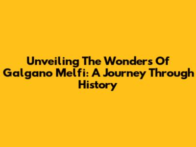 Unveiling The Wonders Of Galgano Melfi: A Journey Through History