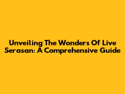 Unveiling The Wonders Of Live Serasan: A Comprehensive Guide