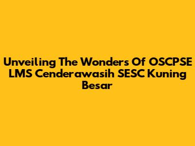 Unveiling The Wonders Of OSCPSE LMS Cenderawasih SESC Kuning Besar