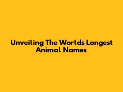 Unveiling The World's Longest Animal Names