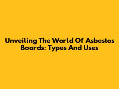 Unveiling The World Of Asbestos Boards: Types And Uses