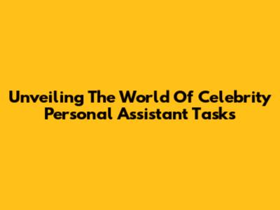 Unveiling The World Of Celebrity Personal Assistant Tasks