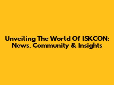 Unveiling The World Of ISKCON: News, Community & Insights