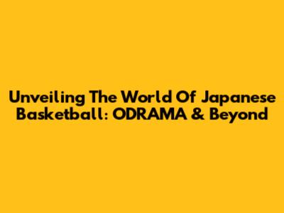 Unveiling The World Of Japanese Basketball: ODRAMA & Beyond