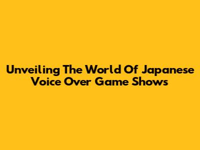Unveiling The World Of Japanese Voice Over Game Shows
