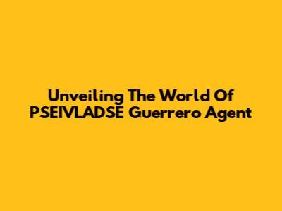 Unveiling The World Of PSEIVLADSE Guerrero Agent