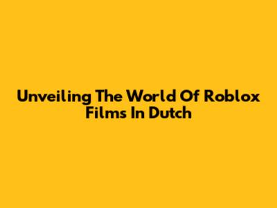 Unveiling The World Of Roblox Films In Dutch