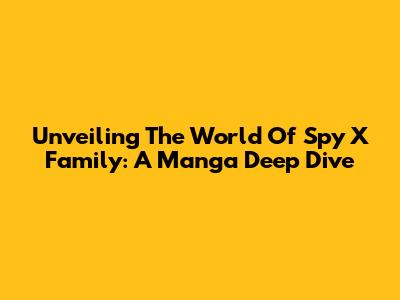Unveiling The World Of Spy X Family: A Manga Deep Dive