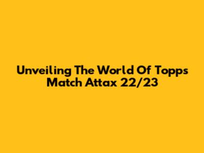 Unveiling The World Of Topps Match Attax 22/23