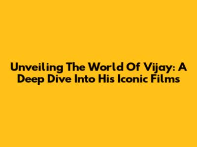 Unveiling The World Of Vijay: A Deep Dive Into His Iconic Films
