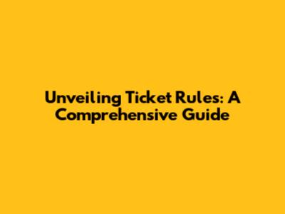 Unveiling Ticket Rules: A Comprehensive Guide