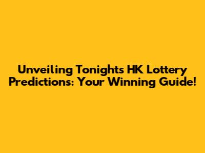 Unveiling Tonight's HK Lottery Predictions: Your Winning Guide!