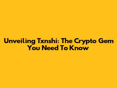 Unveiling Txnshi: The Crypto Gem You Need To Know
