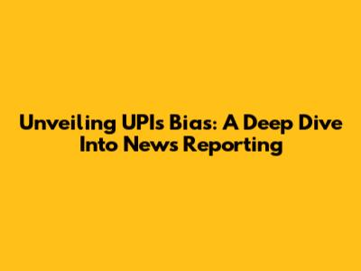 Unveiling UPI's Bias: A Deep Dive Into News Reporting