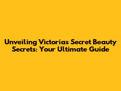 Unveiling Victoria's Secret Beauty Secrets: Your Ultimate Guide