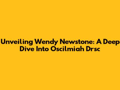 Unveiling Wendy Newstone: A Deep Dive Into Oscilmiah Drsc