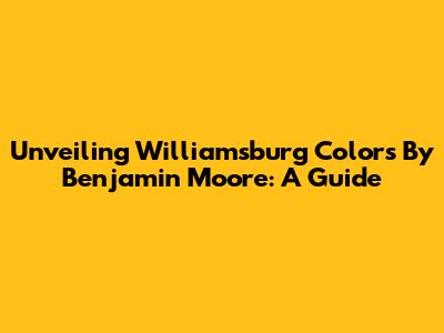 Unveiling Williamsburg Colors By Benjamin Moore: A Guide