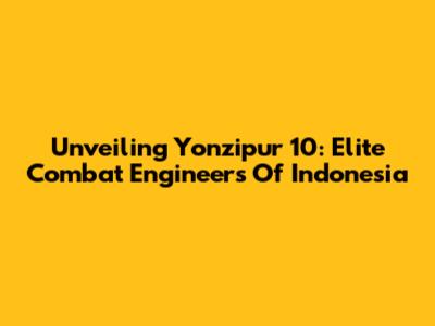 Unveiling Yonzipur 10: Elite Combat Engineers Of Indonesia