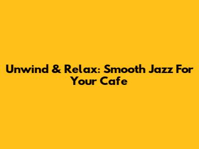 Unwind & Relax: Smooth Jazz For Your Cafe