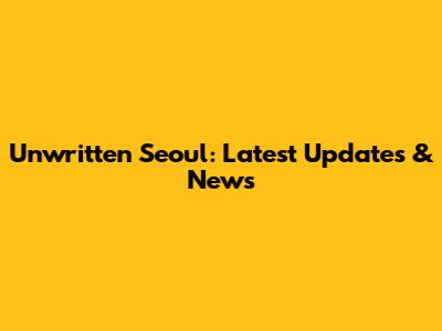 Unwritten Seoul: Latest Updates & News