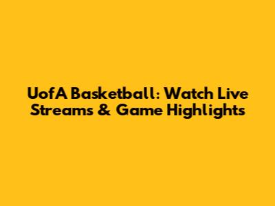 UofA Basketball: Watch Live Streams & Game Highlights