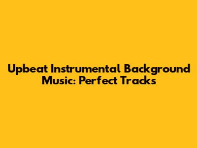 Upbeat Instrumental Background Music: Perfect Tracks