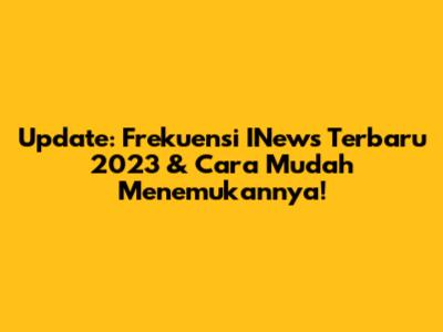 Update: Frekuensi INews Terbaru 2023 & Cara Mudah Menemukannya!