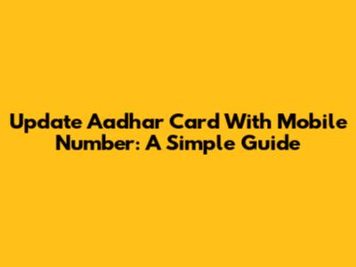 Update Aadhar Card With Mobile Number: A Simple Guide