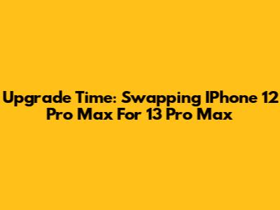 Upgrade Time: Swapping IPhone 12 Pro Max For 13 Pro Max
