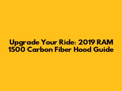 Upgrade Your Ride: 2019 RAM 1500 Carbon Fiber Hood Guide