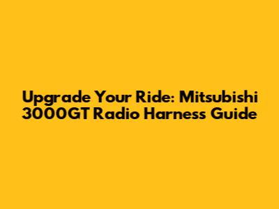 Upgrade Your Ride: Mitsubishi 3000GT Radio Harness Guide
