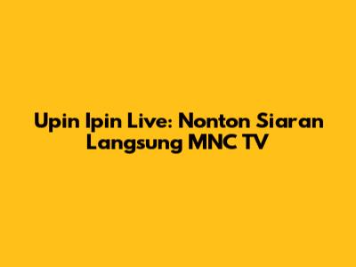 Upin Ipin Live: Nonton Siaran Langsung MNC TV