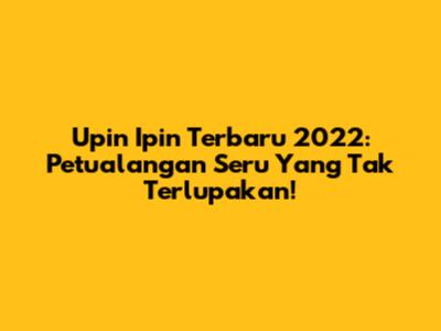 Upin Ipin Terbaru 2022: Petualangan Seru Yang Tak Terlupakan!