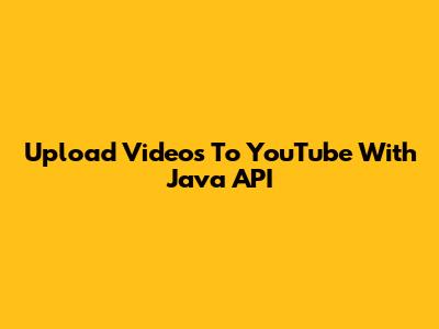 Upload Videos To YouTube With Java API