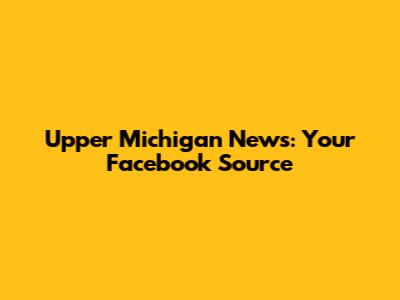 Upper Michigan News: Your Facebook Source