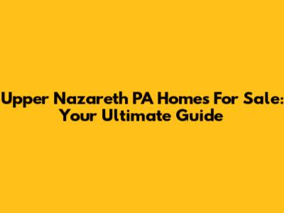 Upper Nazareth PA Homes For Sale: Your Ultimate Guide