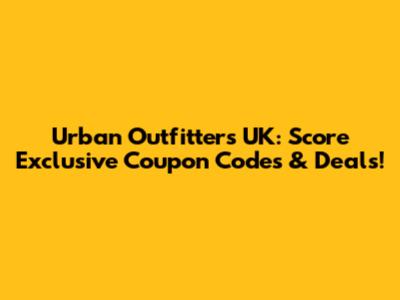 Urban Outfitters UK: Score Exclusive Coupon Codes & Deals!