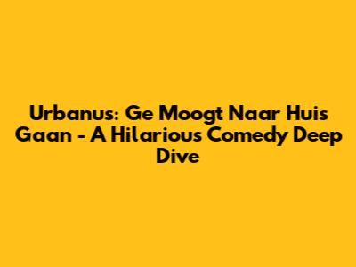 Urbanus: 'Ge Moogt Naar Huis Gaan' - A Hilarious Comedy Deep Dive
