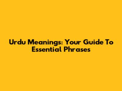 Urdu Meanings: Your Guide To Essential Phrases
