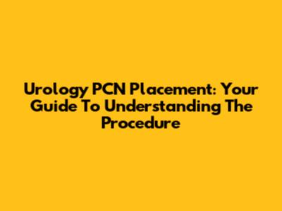Urology PCN Placement: Your Guide To Understanding The Procedure