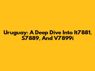 Uruguay: A Deep Dive Into It7881, S7889, And V7899i