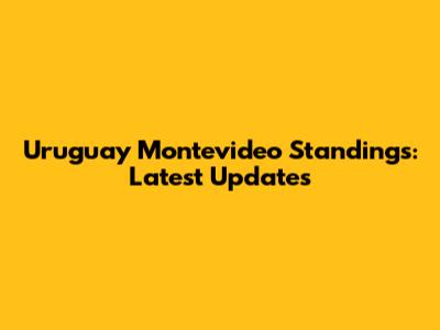 Uruguay Montevideo Standings: Latest Updates