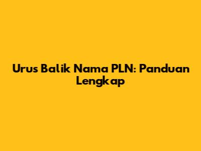 Urus Balik Nama PLN: Panduan Lengkap