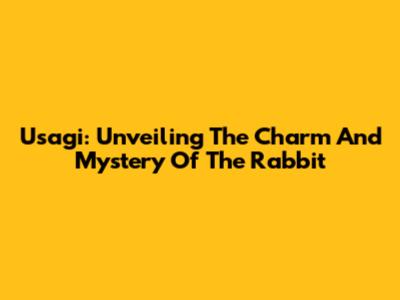 Usagi: Unveiling The Charm And Mystery Of The Rabbit