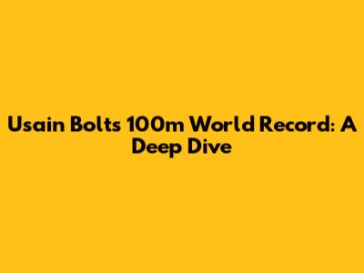 Usain Bolt's 100m World Record: A Deep Dive